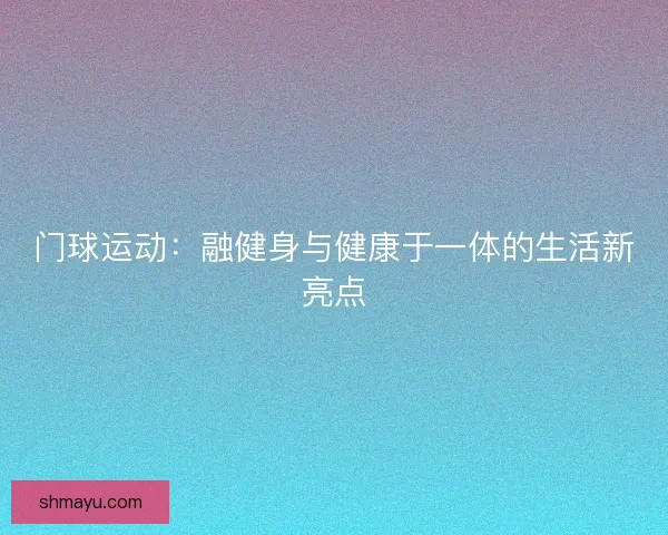 门球运动：融健身与健康于一体的生活新亮点