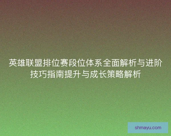 英雄联盟排位赛段位体系全面解析与进阶技巧指南提升与成长策略解析 英雄联盟排位赛段位体系全面解析与进阶技巧指南提升与成长策略解析