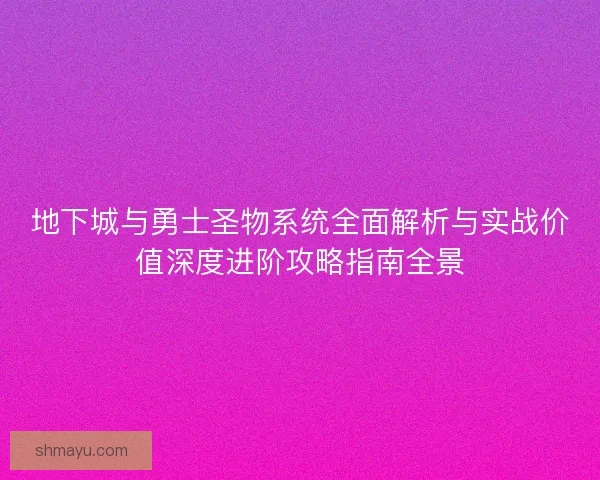 地下城与勇士圣物系统全面解析与实战价值深度进阶攻略指南全景